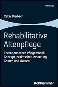Rehabilitative Altenpflege: Therapeutisches Pflegemodell: Konzept, Praktische Umsetzung, Kosten Und Nutzen (German Edition)