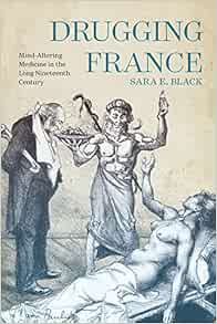 Drugging France: Mind-Altering Medicine in the Long Nineteenth Century (Volume 5) (Intoxicating Histories)
