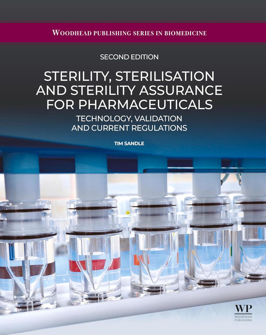 Sterility, Sterilisation and Sterility Assurance for Pharmaceuticals: Technology, Validation and Current Regulations (Woodhead Publishing Series in Biomedicine), 2nd Edition